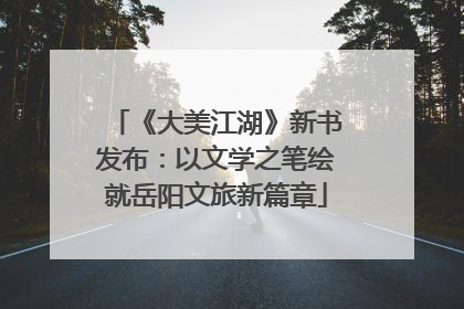 《大美江湖》新书发布：以文学之笔绘就岳阳文旅新篇章