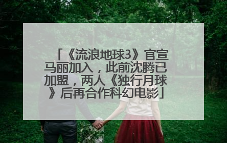 《流浪地球3》官宣马丽加入，此前沈腾已加盟，两人《独行月球》后再合作科幻电影