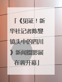 《见证！新华社记者陈燮镜头中的四川》新闻摄影展在蓉开幕
