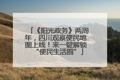 《阳光政务》两周年，四川观察便民地图上线！来一键解锁“便民生活圈”