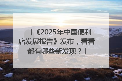 《2025年中国便利店发展报告》发布，看看都有哪些新发现？