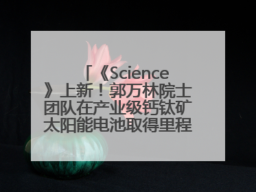 《Science》上新！郭万林院士团队在产业级钙钛矿太阳能电池取得里程碑式突破