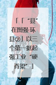 「“县”在图强·环县②」以三个第一挺起强工业“硬脊梁”