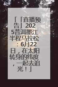 「直播预告」2025普洱墨江半程马拉松：6月22日，在太阳转身的纬度，一起去追光！
