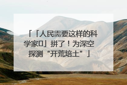 「人民需要这样的科学家⑭」拼了！为深空探测“开荒培土”