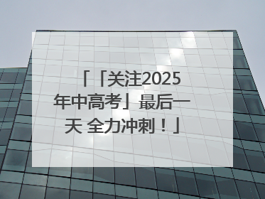 「关注2025年中高考」最后一天 全力冲刺！
