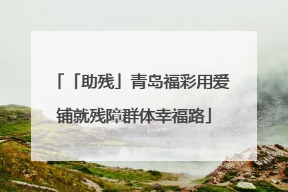 「助残」青岛福彩用爱铺就残障群体幸福路