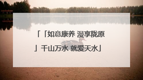 「如意康养 漫享陇原」千山万水 就爱天水