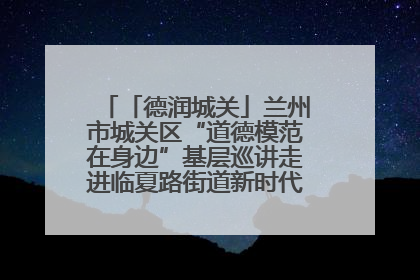 「德润城关」兰州市城关区“道德模范在身边”基层巡讲走进临夏路街道新时代文明实践所