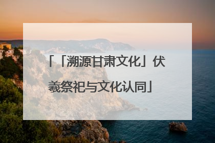 「溯源甘肃文化」伏羲祭祀与文化认同