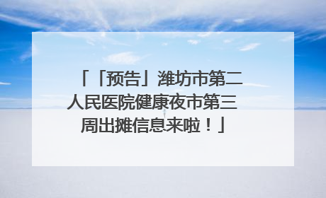 「预告」潍坊市第二人民医院健康夜市第三周出摊信息来啦！