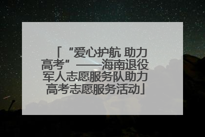 “爱心护航 助力高考”——海南退役军人志愿服务队助力高考志愿服务活动