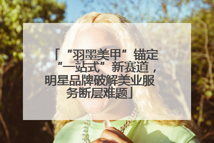 “羽墨美甲”锚定“一站式”新赛道，明星品牌破解美业服务断层难题