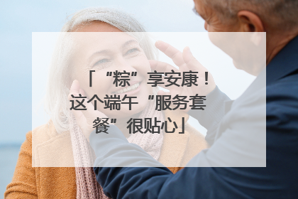 “粽”享安康！这个端午“服务套餐”很贴心