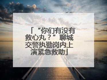 “你们有没有救心丸？”聊城交警执勤岗内上演紧急救助