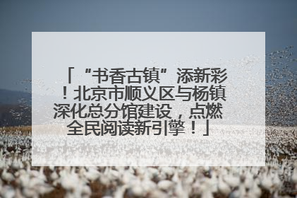 “书香古镇”添新彩！北京市顺义区与杨镇深化总分馆建设，点燃全民阅读新引擎！