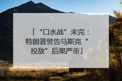 “口水战”未完：特朗普警告马斯克“投敌”后果严重