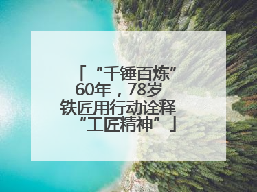 “千锤百炼”60年，78岁铁匠用行动诠释“工匠精神”
