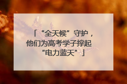 “全天候”守护，他们为高考学子撑起“电力蓝天”