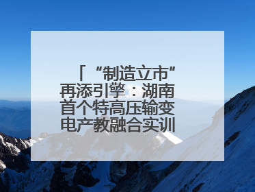 “制造立市”再添引擎：湖南首个特高压输变电产教融合实训基地在衡落户