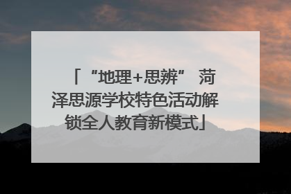 “地理+思辨” 菏泽思源学校特色活动解锁全人教育新模式