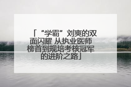 “学霸”刘爽的双面闪耀 从执业医师榜首到规培考核冠军的进阶之路