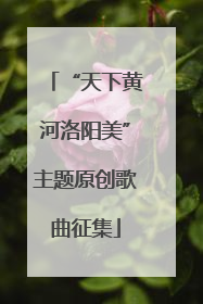 “天下黄河洛阳美”主题原创歌曲征集