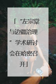 “左宗棠与边疆治理”学术研讨会在哈密召开