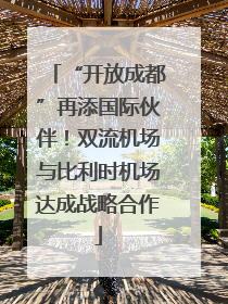 “开放成都”再添国际伙伴！双流机场与比利时机场达成战略合作
