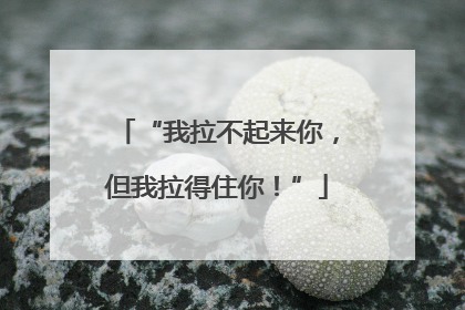 “我拉不起来你，但我拉得住你！”