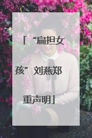 “扁担女孩”刘燕郑重声明