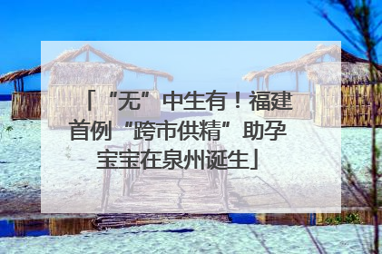 “无”中生有！福建首例“跨市供精”助孕宝宝在泉州诞生