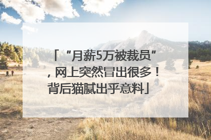 “月薪5万被裁员”，网上突然冒出很多！背后猫腻出乎意料