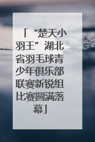 “楚天小羽王”湖北省羽毛球青少年俱乐部联赛新锐组比赛圆满落幕
