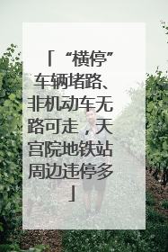 “横停”车辆堵路、非机动车无路可走，天宫院地铁站周边违停多