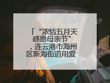 “浓情五月天 感恩母亲节”，连云港市海州区新海街道用爱编织温馨时光