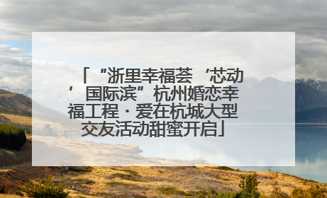 “浙里幸福荟‘芯动’国际滨”杭州婚恋幸福工程・爱在杭城大型交友活动甜蜜开启