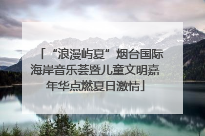 “浪漫屿夏”烟台国际海岸音乐荟暨儿童文明嘉年华点燃夏日激情