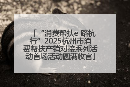 “消费帮扶e 路杭行”2025杭州市消费帮扶产销对接系列活动首场活动圆满收官
