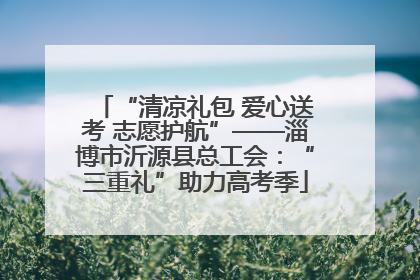 “清凉礼包 爱心送考 志愿护航”——淄博市沂源县总工会：“三重礼”助力高考季