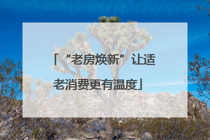 “老房焕新”让适老消费更有温度