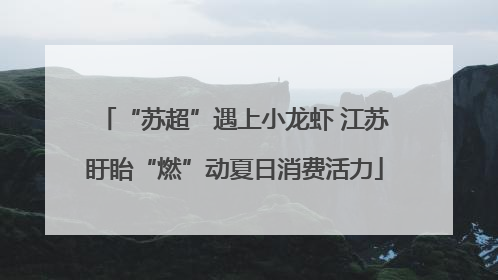 “苏超”遇上小龙虾 江苏盱眙“燃”动夏日消费活力