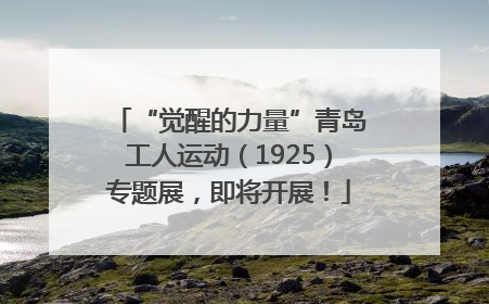 “觉醒的力量”青岛工人运动（1925）专题展，即将开展！
