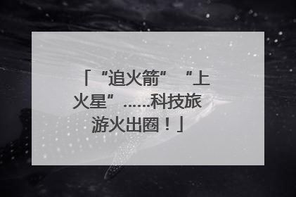 “追火箭”“上火星”……科技旅游火出圈！