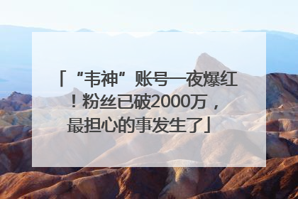 “韦神”账号一夜爆红！粉丝已破2000万，最担心的事发生了