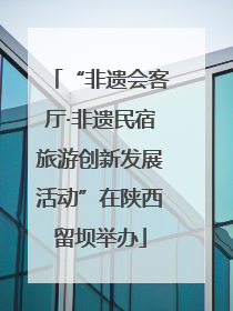 “非遗会客厅·非遗民宿旅游创新发展活动”在陕西留坝举办