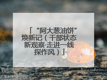 “阿大葱油饼”焕新记（干部状态新观察·走进一线探作风）