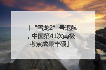 “雪龙2”号返航，中国第41次南极考察成果丰硕