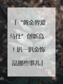 “黄金界爱马仕”创新高！扒一扒金饰品那些事儿