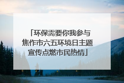 环保需要你我参与 焦作市六五环境日主题宣传点燃市民热情